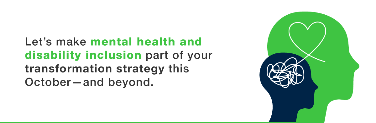 mental health and disability inclusion Let’s make mental health and disability inclusion part of your transformation strategy this October—and beyond.