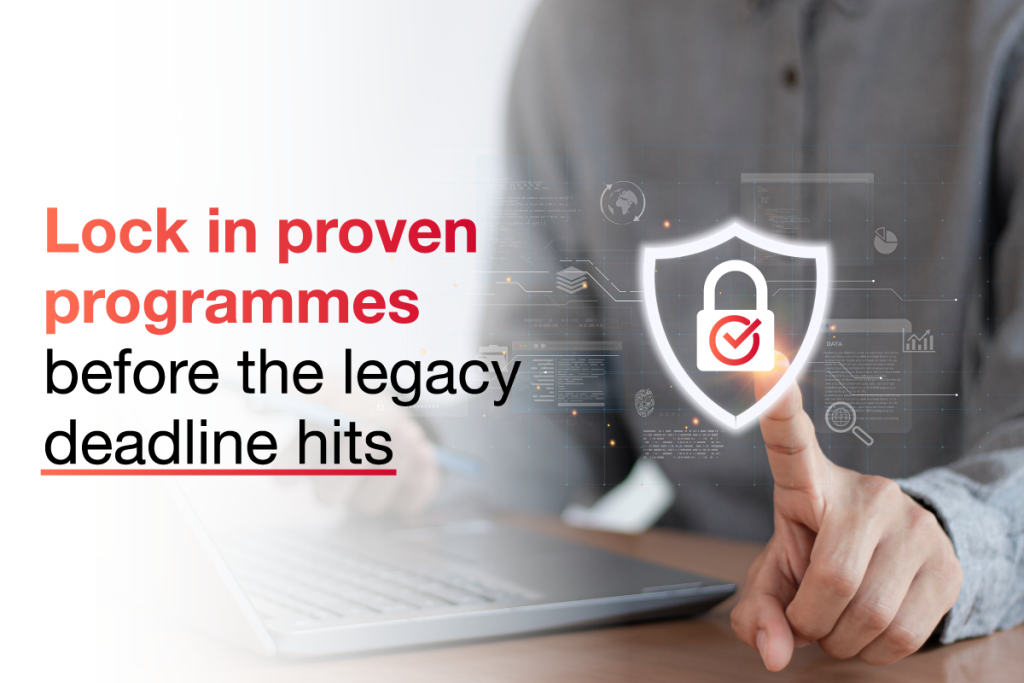 Lock in proven programmes before the legacy deadline hits