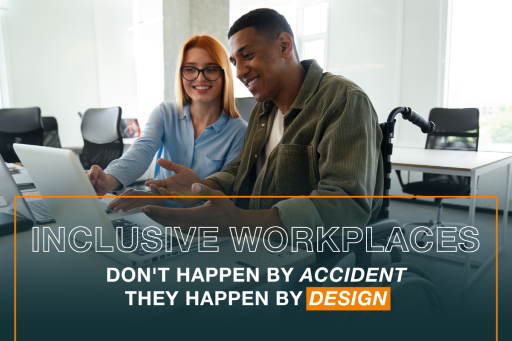 Inclusive Workplaces Don't Happen By Accident They Happen By Design