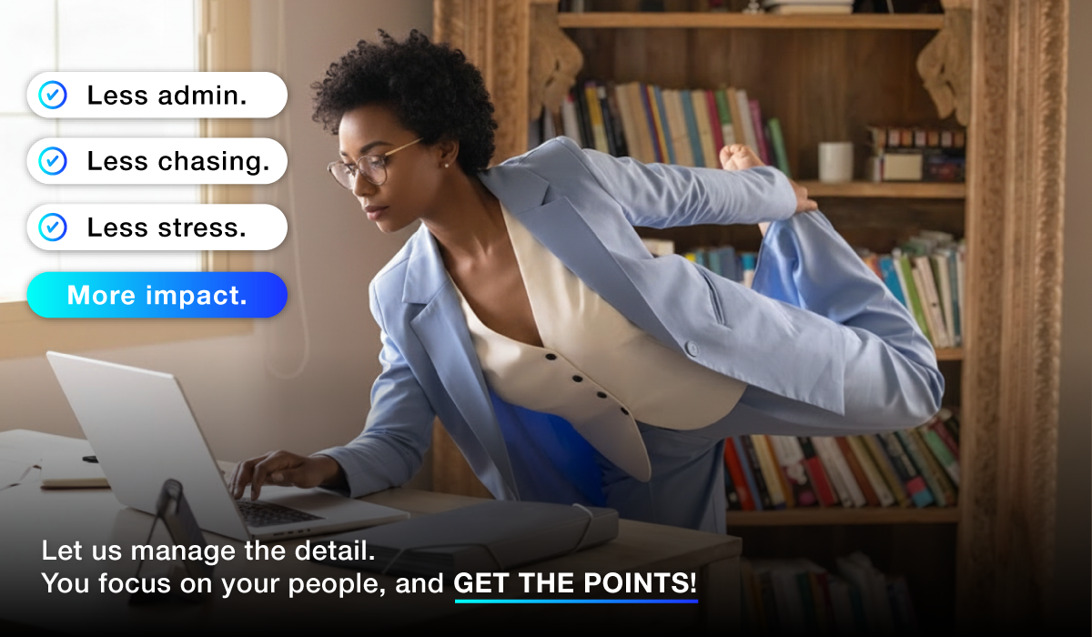 Less admin. Less chasing. Less stress. More impact. Let us manage the detail. You focus on your people, and GET THE POINTS! Less admin. Less chasing. Less stress. More impact. Let us manage the detail. You focus on your people, and GET THE POINTS!