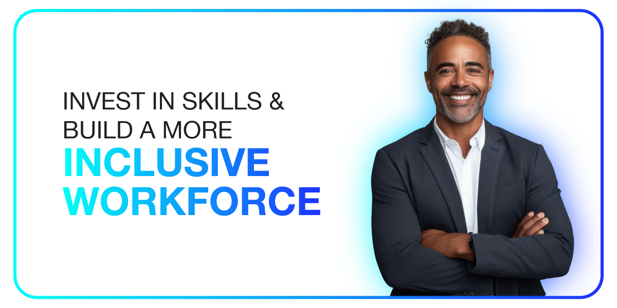 Invest in skills & build a more inclusive workforce Invest in skills & build a more inclusive workforce